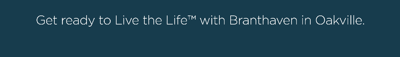 Get ready to Live the LifeÃ¢â€žÂ¢ with Branthaven in Oakville. 