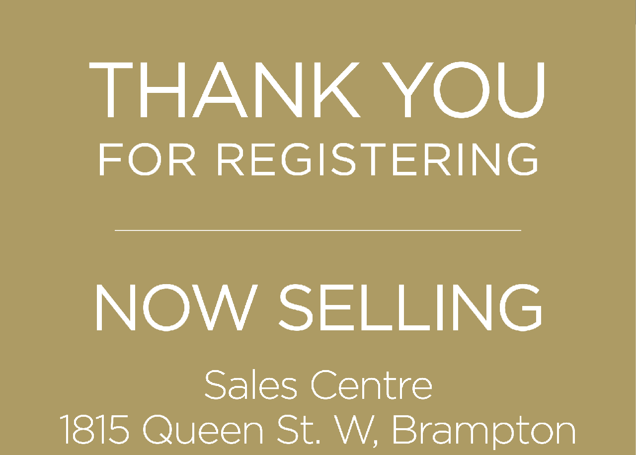 THANK YOU FOR REGISTERING | NOW SELLING | Sales Centre 1815 Queen St. W, Brampton